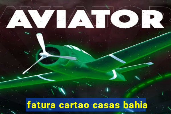 fatura cartao casas bahia